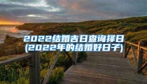 2022结婚吉日查询择日(2022年的结婚好日子)
