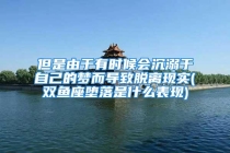 但是由于有时候会沉溺于自己的梦而导致脱离现实(双鱼座堕落是什么表现)