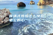 丧偶式婚姻怎么挽回老公的心