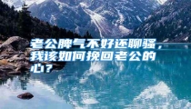 老公脾气不好还聊骚,我该如何挽回老公的心?