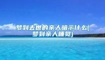 梦到去世的亲人暗示什么(梦到亲人睡觉)