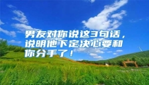 男友对你说这3句话,说明他下定决心要和你分手了!