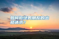如何拒绝男朋友的出格请求？