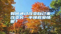 如何通过改变自己来改变另一半挽救爱情呢?