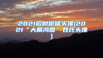2021招财微信头像(2021“大展鸿图”姓氏头像)
