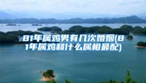 81年属鸡男有几次婚姻(81年属鸡和什么属相最配)