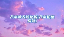 八字冲天煞化解(八字犯绝房煞)