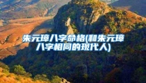 朱元璋八字命格(和朱元璋八字相同的现代人)