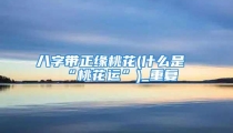 八字带正缘桃花(什么是“桃花运”)_重复