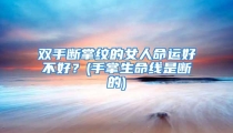 双手断掌纹的女人命运好不好？(手掌生命线是断的)