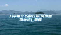 八字带什么的长寿(风水如何转运)_重复