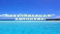属猴女找男朋友的标准(男生如何找到女朋友)