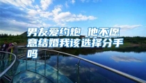 男友爱约炮 他不愿意结婚我该选择分手吗