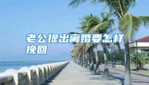 老公提出离婚要怎样挽回