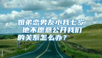 姐弟恋男友小我七岁 他不愿意公开我们的关系怎么办？