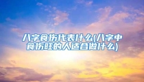 八字食伤代表什么(八字中食伤旺的人适合做什么)
