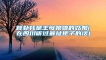 算卦我是王母娘娘的姑娘(在四川听过最扯把子的话)