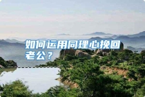 如何运用同理心挽回老公？