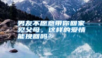 男友不愿意带你回家见父母,这样的爱情能挽回吗?