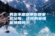 男友不愿意带你回家见父母，这样的爱情能挽回吗？