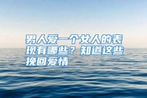 男人爱一个女人的表现有哪些？知道这些挽回爱情