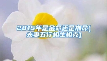 2015年是金命还是木命(夫妻五行相生相克)