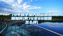 79年属羊女人命运和婚姻如何(男79女88婚姻怎么样)