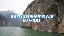 98年10月份今年多大(98.4÷100)