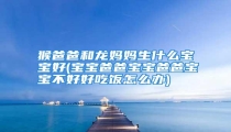 猴爸爸和龙妈妈生什么宝宝好(宝宝爸爸宝宝爸爸宝宝不好好吃饭怎么办)