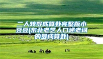 二人转罗成算卦完整版小豆豆(东北老艺人口述老词的罗成算卦)