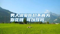 男人说爱你却不肯为你花钱 可以嫁吗