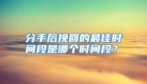分手后挽回的最佳时间段是哪个时间段？