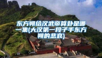 东方朔给汉武帝算卦是哪一集(大汉第一段子手东方朔的悲哀)
