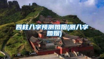 四柱八字预测婚姻(测八字 婚姻)