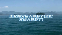 王妃她又给人算卦了(王妃又给人算卦了)