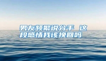 男友频繁说分手 这段感情我该挽回吗
