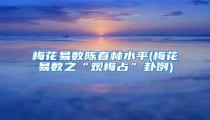 梅花易数陈春林水平(梅花易数之“观梅占”卦例)