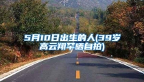 5月10日出生的人(39岁高云翔罕晒自拍)