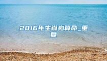 2016年生肖狗算命_重复