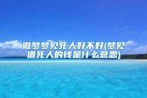 做梦梦见死人好不好(梦见借死人的钱是什么意思)