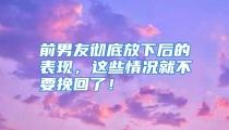 前男友彻底放下后的表现，这些情况就不要挽回了！