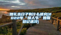 婚礼选日子有什么讲究(2022年“情人节”婚姻登记遇冷)