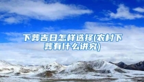 下葬吉日怎样选择(农村下葬有什么讲究)
