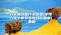 八字暗合是什么意思(女性八字中常见生克合化解析)_重复