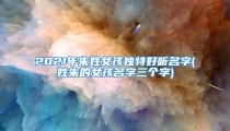 2021年朱姓女孩独特好听名字(姓朱的女孩名字三个字)