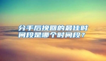 分手后挽回的最佳时间段是哪个时间段?