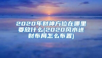 2020年财神方位在哪里要放什么(2020风水进财布局怎么布置)