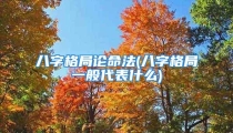 八字格局论命法(八字格局一般代表什么)