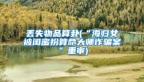 丢失物品算卦(“海归女被闺蜜扮算命大师诈骗案”重审)