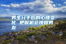 男生分手后的心理变化 把握机会挽回男友